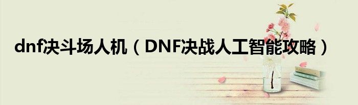 dnf决斗场人机（DNF决战人工智能攻略）