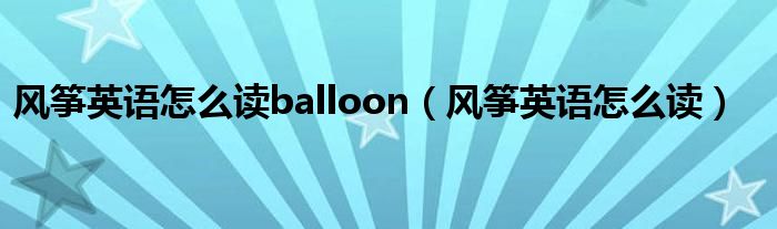 风筝英语怎么读balloon（风筝英语怎么读）