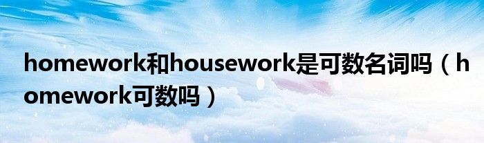 homework和housework是可数名词吗（homework可数吗）